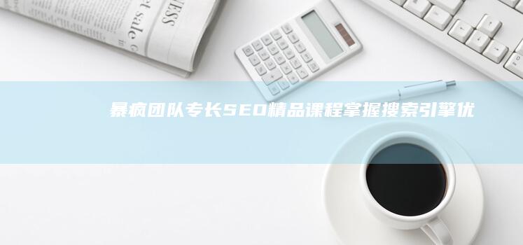 暴疯团队专长SEO精品课程：掌握搜索引擎优化精髓